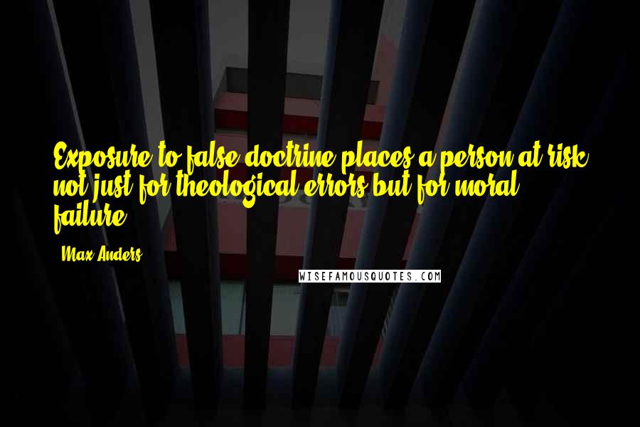 Max Anders quotes: Exposure to false doctrine places a person at risk not just for theological errors but for moral failure. Max Anders quotes: Exposure to false doctrine places a person at risk not just for theological errors but for moral failure.