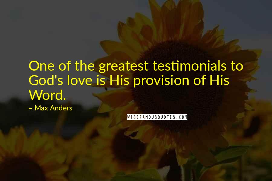 Max Anders quotes: One of the greatest testimonials to God's love is His provision of His Word.