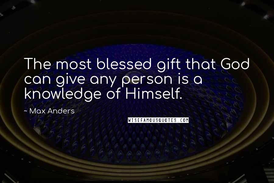 Max Anders quotes: The most blessed gift that God can give any person is a knowledge of Himself.