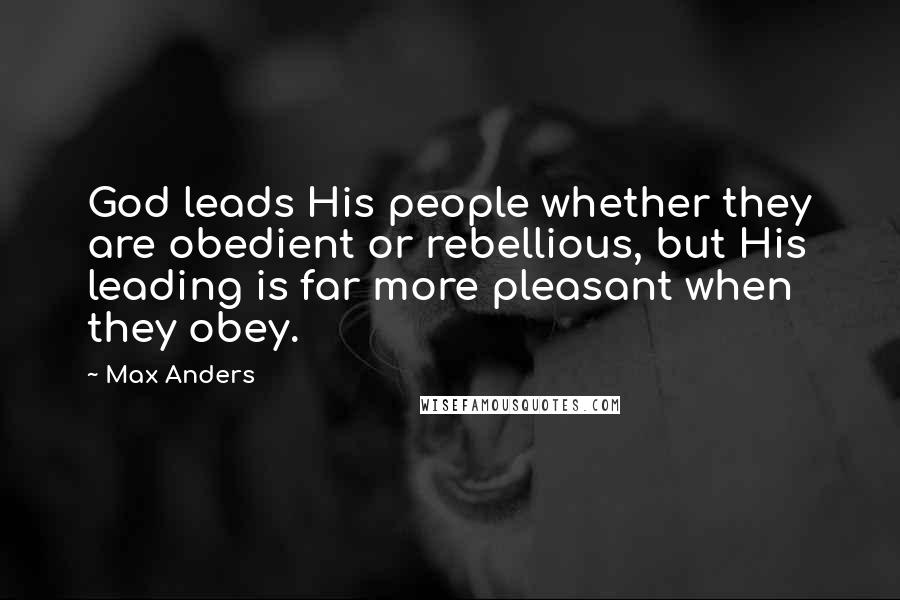 Max Anders quotes: God leads His people whether they are obedient or rebellious, but His leading is far more pleasant when they obey. Max Anders quotes: God leads His people whether they are obedient or rebellious, but His leading is far more pleasant when they obey.