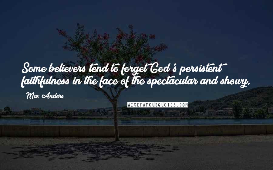 Max Anders quotes: Some believers tend to forget God's persistent faithfulness in the face of the spectacular and showy. Max Anders quotes: Some believers tend to forget God's persistent faithfulness in the face of the spectacular and showy.