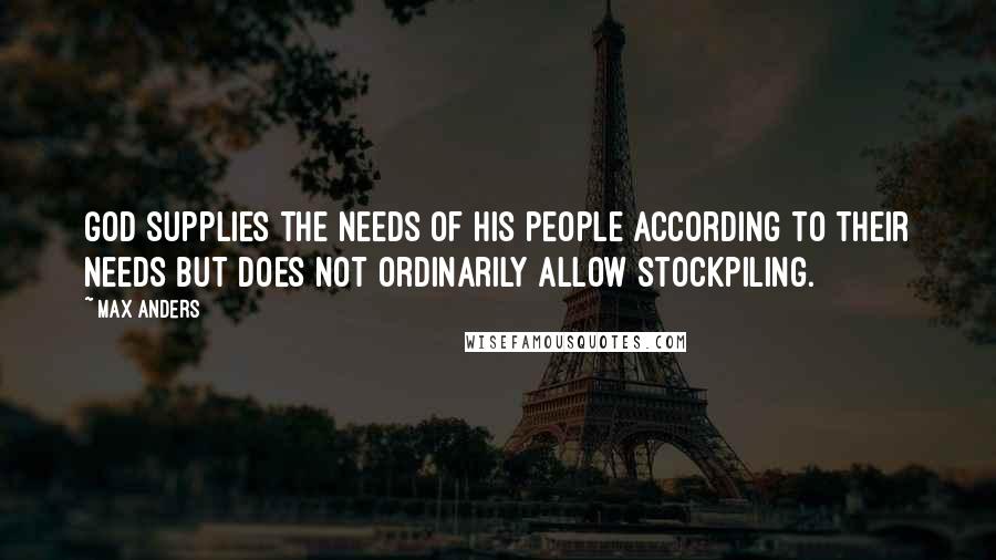 Max Anders quotes: God supplies the needs of His people according to their needs but does not ordinarily allow stockpiling. Max Anders quotes: God supplies the needs of His people according to their needs but does not ordinarily allow stockpiling.
