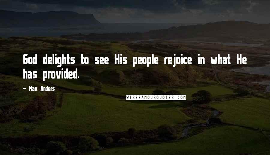 Max Anders quotes: God delights to see His people rejoice in what He has provided.