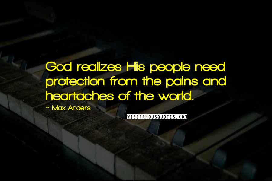 Max Anders quotes: God realizes His people need protection from the pains and heartaches of the world.