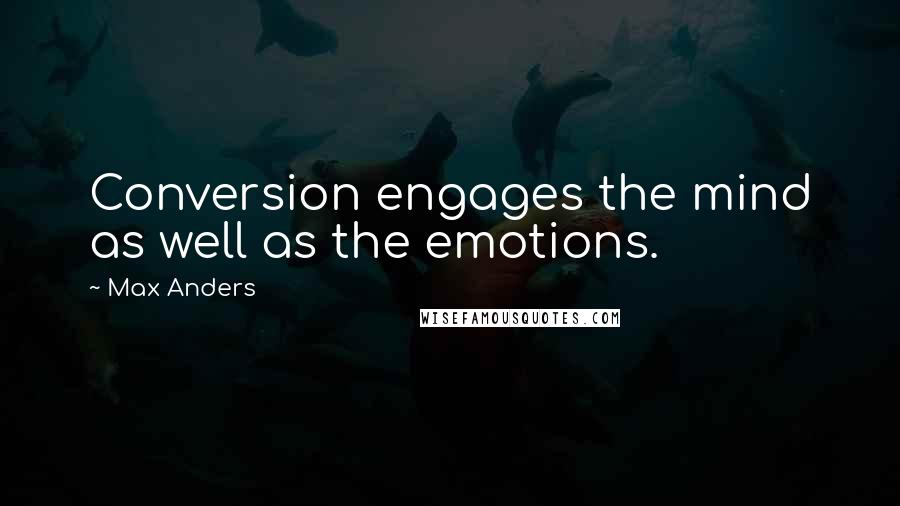 Max Anders quotes: Conversion engages the mind as well as the emotions.