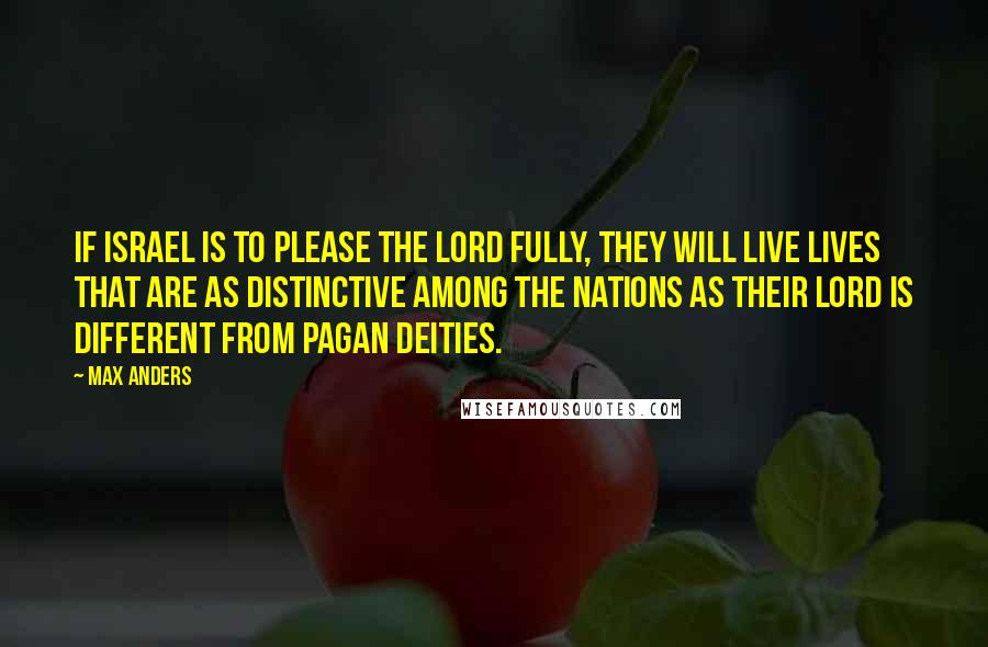 Max Anders quotes: If Israel is to please the Lord fully, they will live lives that are as distinctive among the nations as their Lord is different from pagan deities.