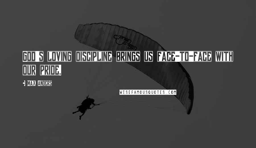 Max Anders quotes: God's loving discipline brings us face-to-face with our pride.