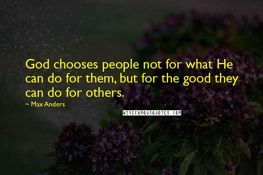 Max Anders quotes: God chooses people not for what He can do for them, but for the good they can do for others.
