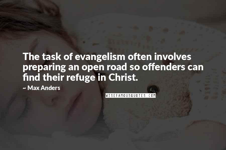 Max Anders quotes: The task of evangelism often involves preparing an open road so offenders can find their refuge in Christ. Max Anders quotes: The task of evangelism often involves preparing an open road so offenders can find their refuge in Christ.