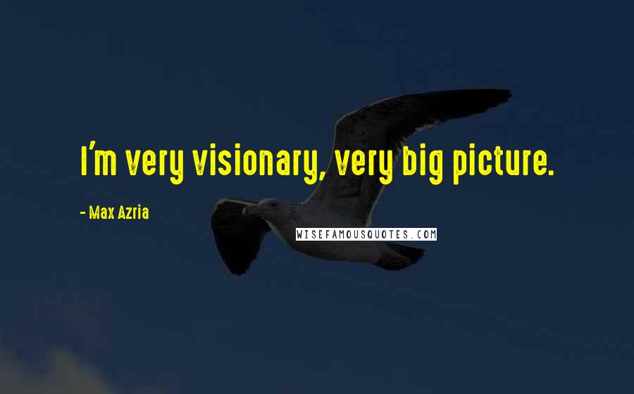 Max Azria quotes: I'm very visionary, very big picture.