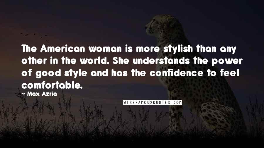 Max Azria quotes: The American woman is more stylish than any other in the world. She understands the power of good style and has the confidence to feel comfortable.