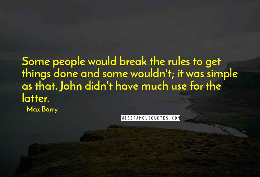 Max Barry quotes: Some people would break the rules to get things done and some wouldn't; it was simple as that. John didn't have much use for the latter.