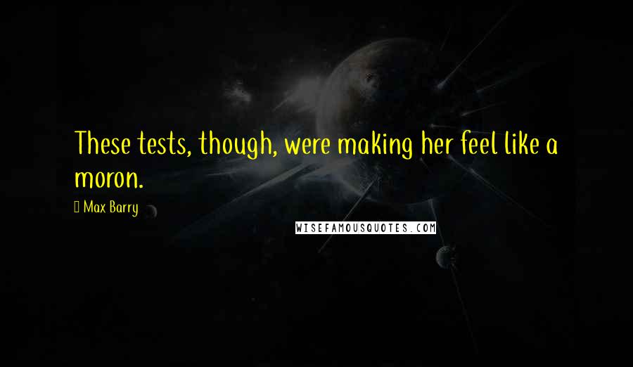 Max Barry quotes: These tests, though, were making her feel like a moron.