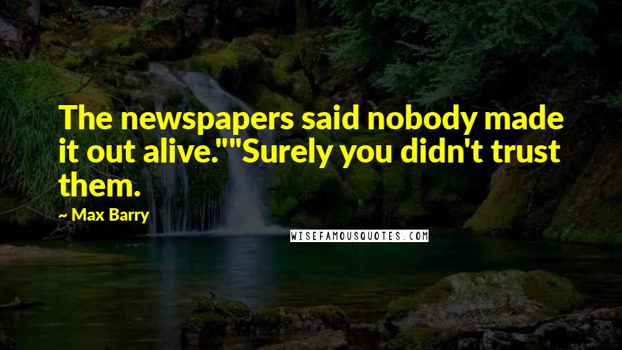 Max Barry quotes: The newspapers said nobody made it out alive.""Surely you didn't trust them.