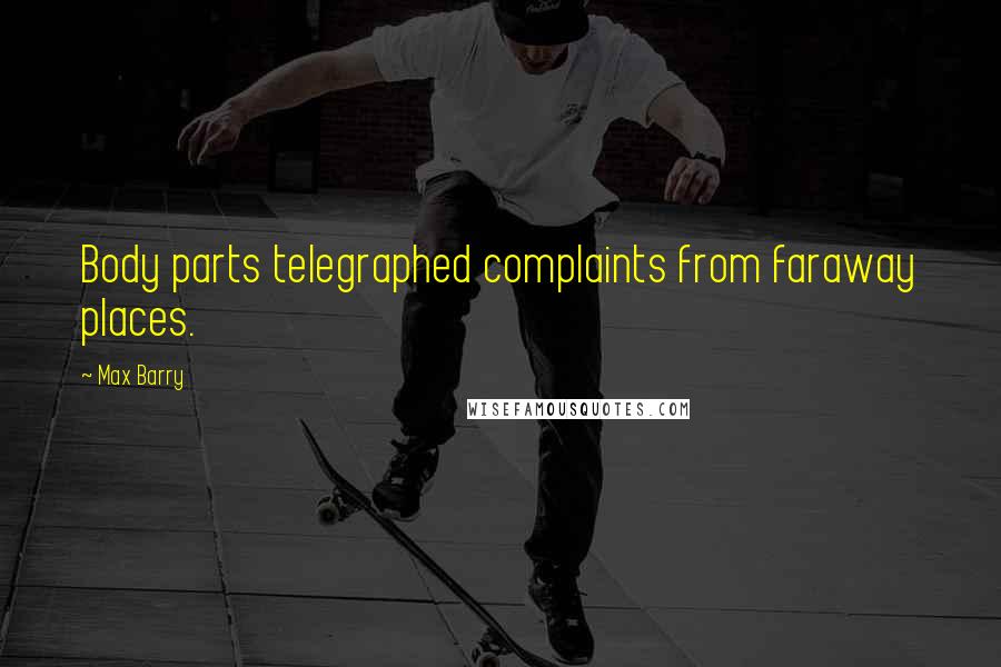 Max Barry quotes: Body parts telegraphed complaints from faraway places.