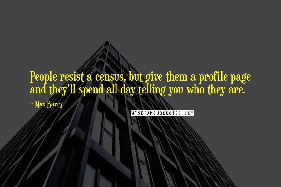 Max Barry quotes: People resist a census, but give them a profile page and they'll spend all day telling you who they are.