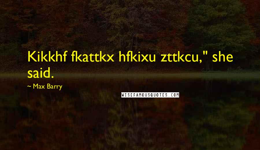 Max Barry quotes: Kikkhf fkattkx hfkixu zttkcu," she said.