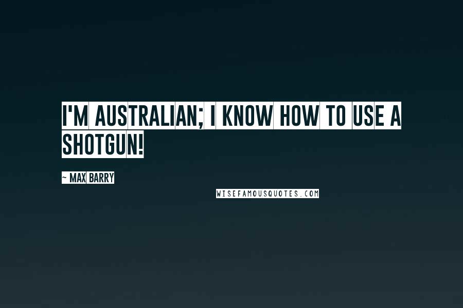 Max Barry quotes: I'm Australian; I know how to use a shotgun!