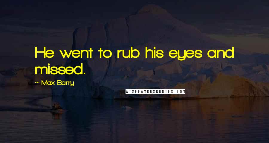 Max Barry quotes: He went to rub his eyes and missed.