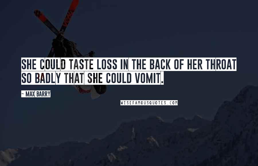 Max Barry quotes: She could taste loss in the back of her throat so badly that she could vomit.