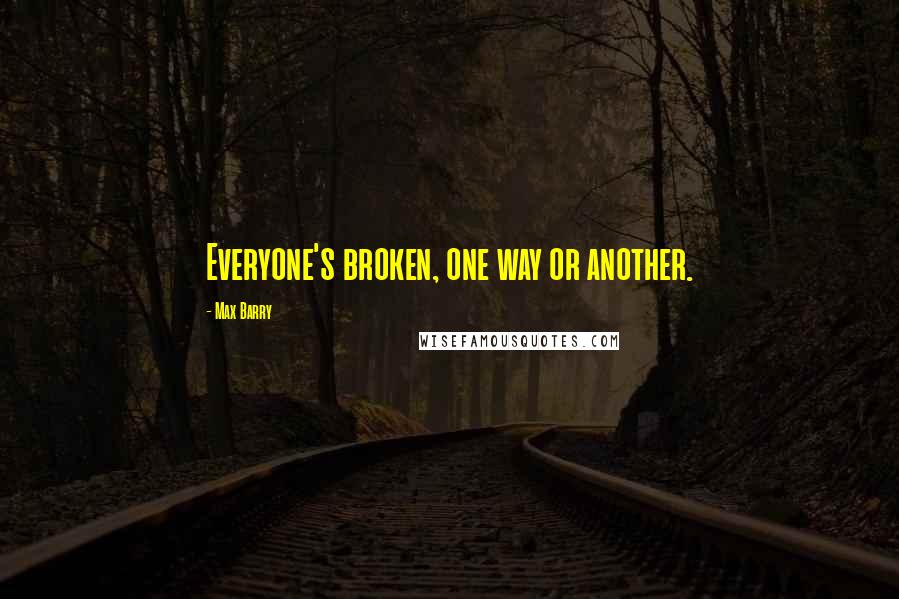 Max Barry quotes: Everyone's broken, one way or another.