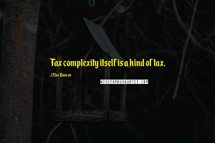 Max Baucus quotes: Tax complexity itself is a kind of tax.