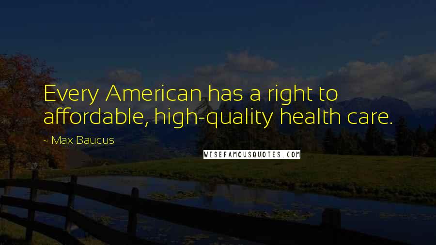 Max Baucus quotes: Every American has a right to affordable, high-quality health care.