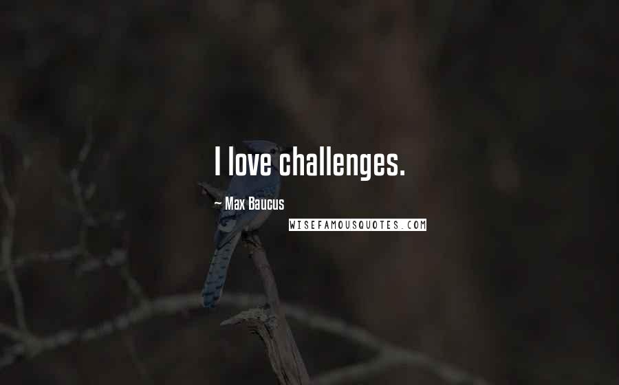 Max Baucus quotes: I love challenges.