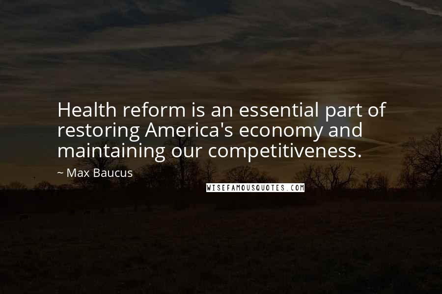Max Baucus quotes: Health reform is an essential part of restoring America's economy and maintaining our competitiveness.