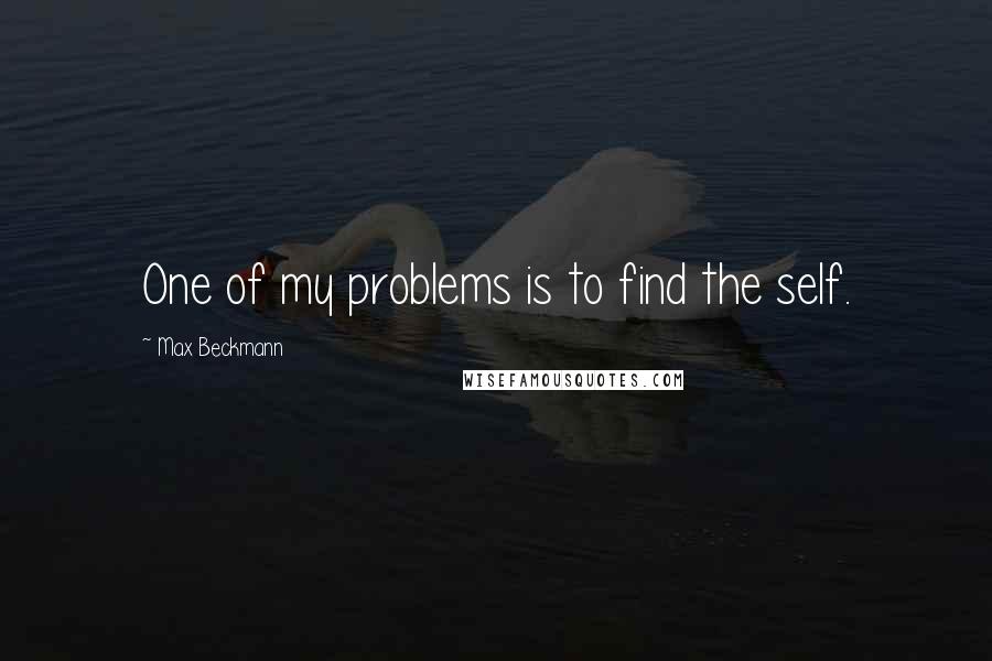 Max Beckmann quotes: One of my problems is to find the self.
