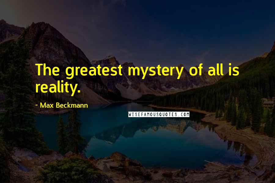 Max Beckmann quotes: The greatest mystery of all is reality.