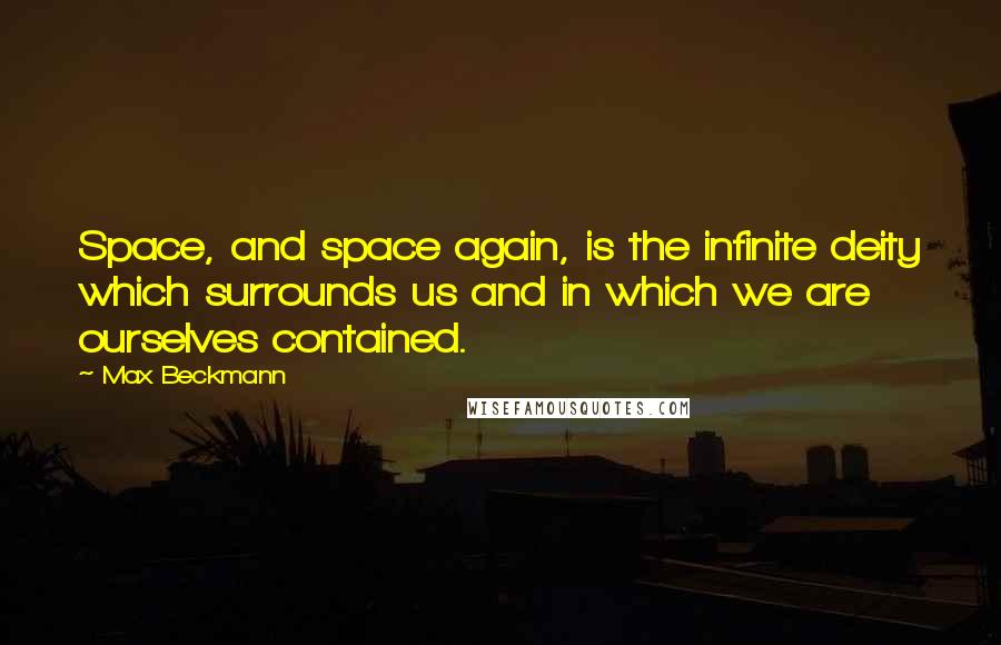 Max Beckmann quotes: Space, and space again, is the infinite deity which surrounds us and in which we are ourselves contained.