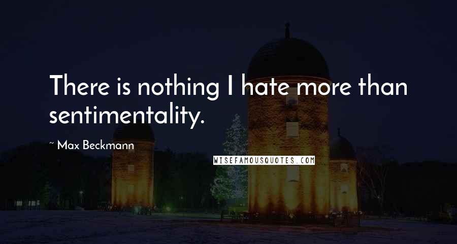 Max Beckmann quotes: There is nothing I hate more than sentimentality.