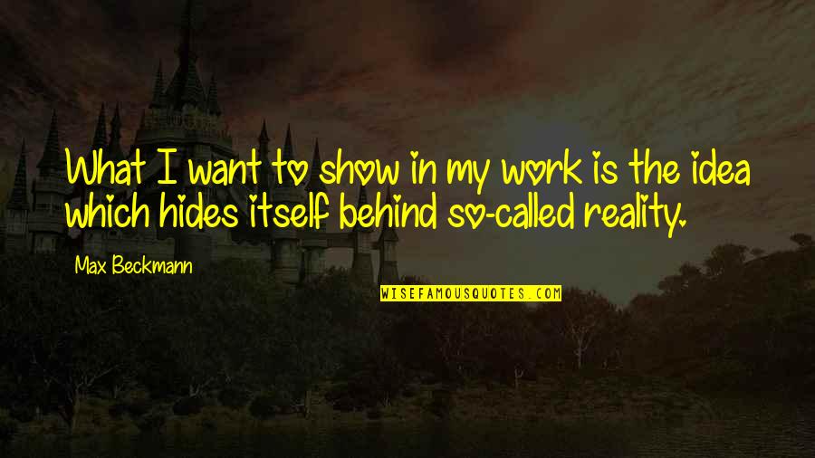 Max Beckmann Quotes By Max Beckmann: What I want to show in my work Max Beckmann Quotes By Max Beckmann: What I want to show in my work