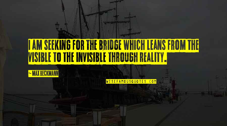 Max Beckmann Quotes By Max Beckmann: I am seeking for the bridge which leans Max Beckmann Quotes By Max Beckmann: I am seeking for the bridge which leans