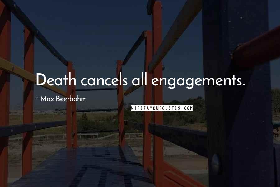 Max Beerbohm quotes: Death cancels all engagements.