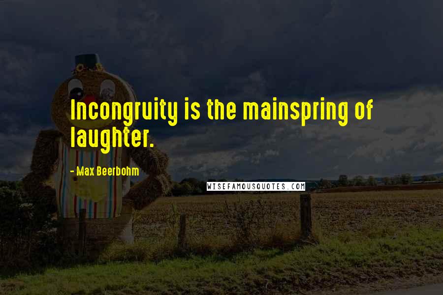 Max Beerbohm quotes: Incongruity is the mainspring of laughter.
