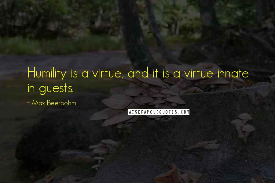 Max Beerbohm quotes: Humility is a virtue, and it is a virtue innate in guests.