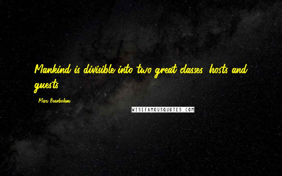 Max Beerbohm quotes: Mankind is divisible into two great classes: hosts and guests.