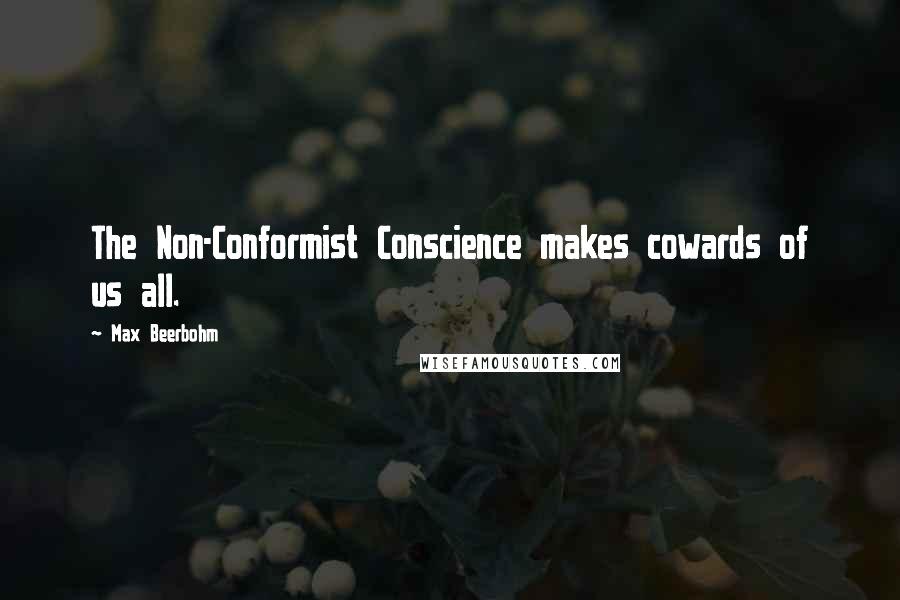Max Beerbohm quotes: The Non-Conformist Conscience makes cowards of us all.