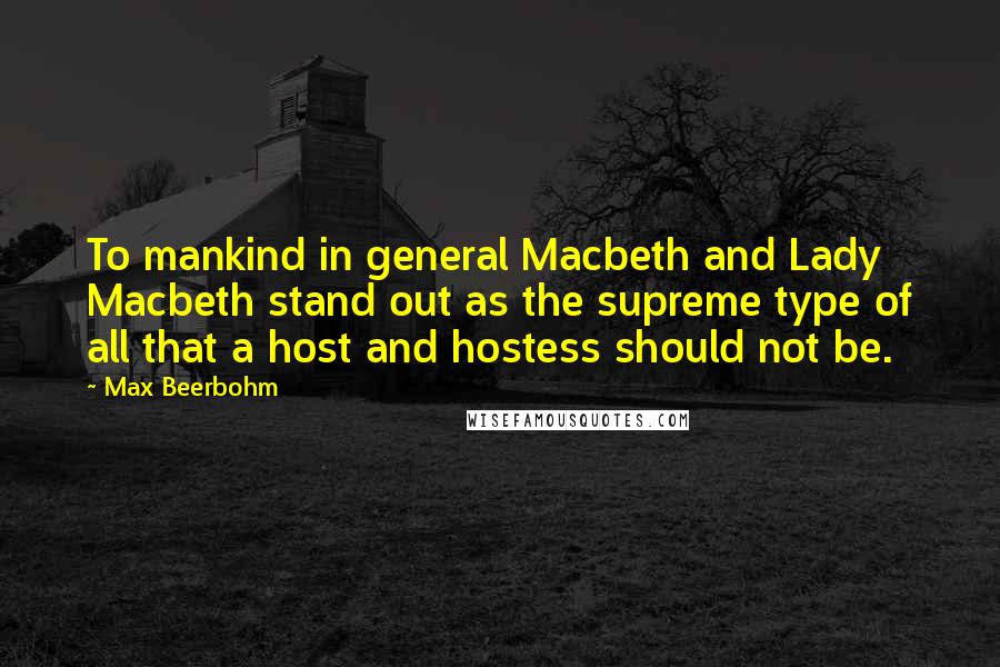 Max Beerbohm quotes: To mankind in general Macbeth and Lady Macbeth stand out as the supreme type of all that a host and hostess should not be.