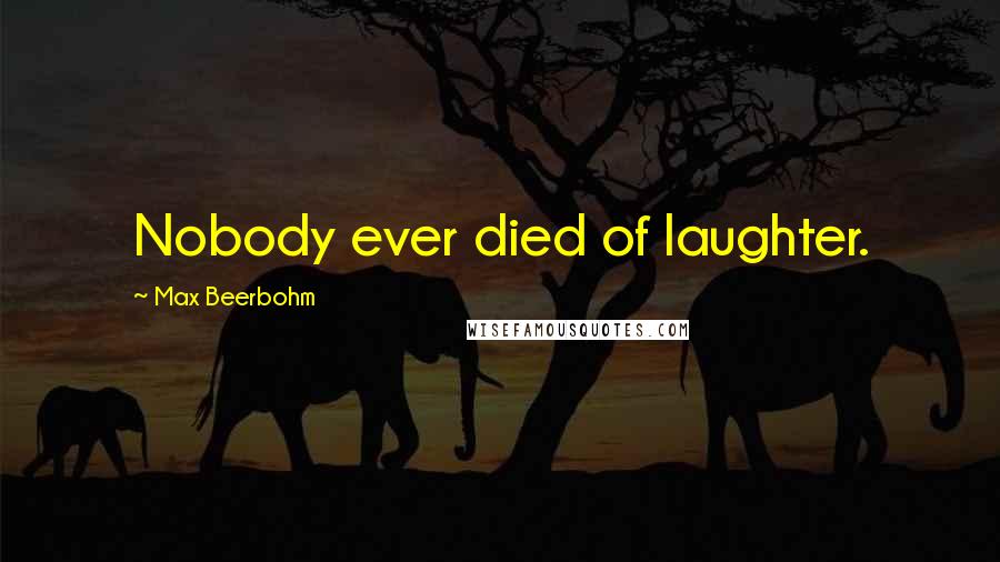 Max Beerbohm quotes: Nobody ever died of laughter.
