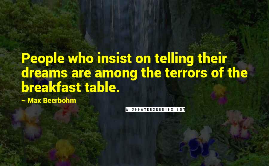 Max Beerbohm quotes: People who insist on telling their dreams are among the terrors of the breakfast table.