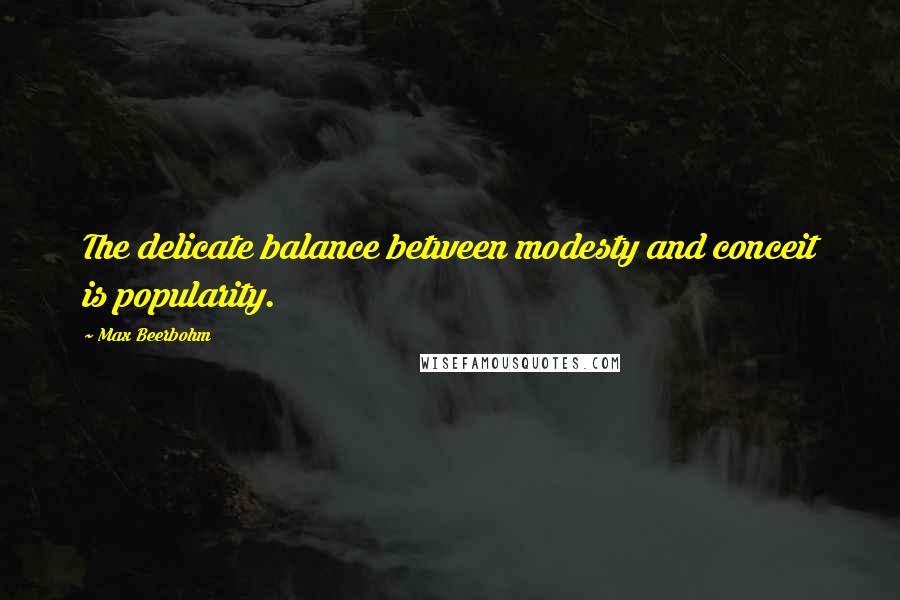 Max Beerbohm quotes: The delicate balance between modesty and conceit is popularity.