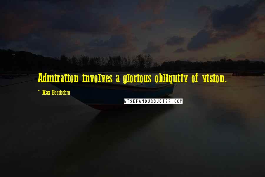 Max Beerbohm quotes: Admiration involves a glorious obliquity of vision.