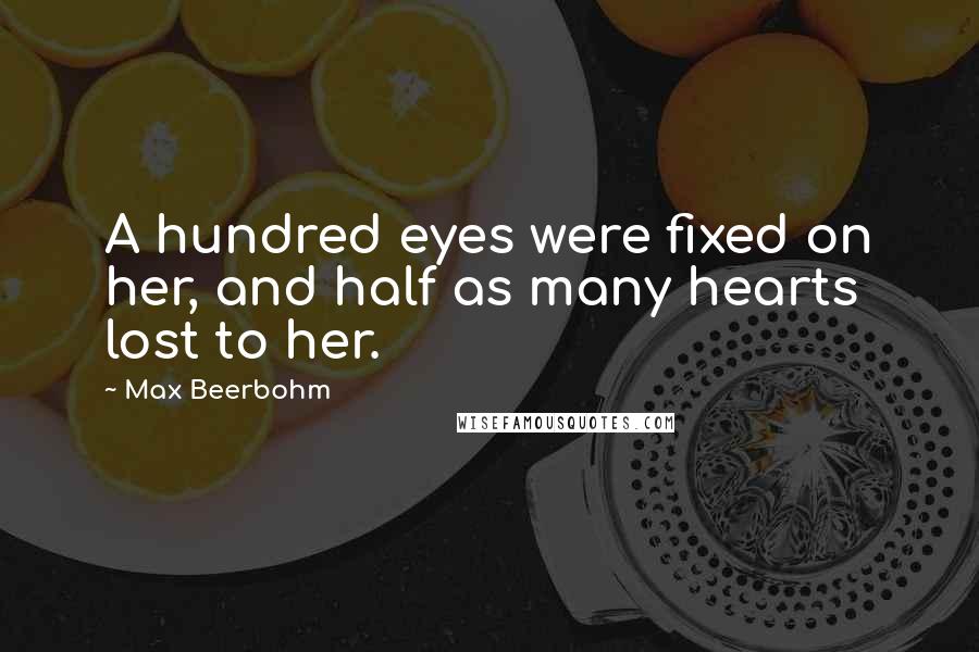 Max Beerbohm quotes: A hundred eyes were fixed on her, and half as many hearts lost to her.