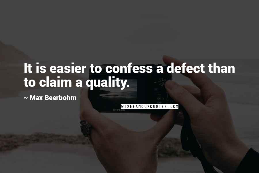 Max Beerbohm quotes: It is easier to confess a defect than to claim a quality.