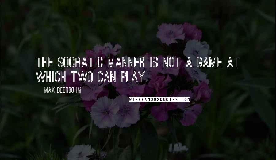 Max Beerbohm quotes: The Socratic manner is not a game at which two can play.