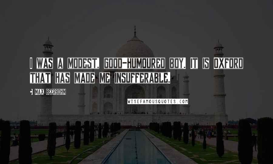 Max Beerbohm quotes: I was a modest, good-humoured boy. It is Oxford that has made me insufferable.