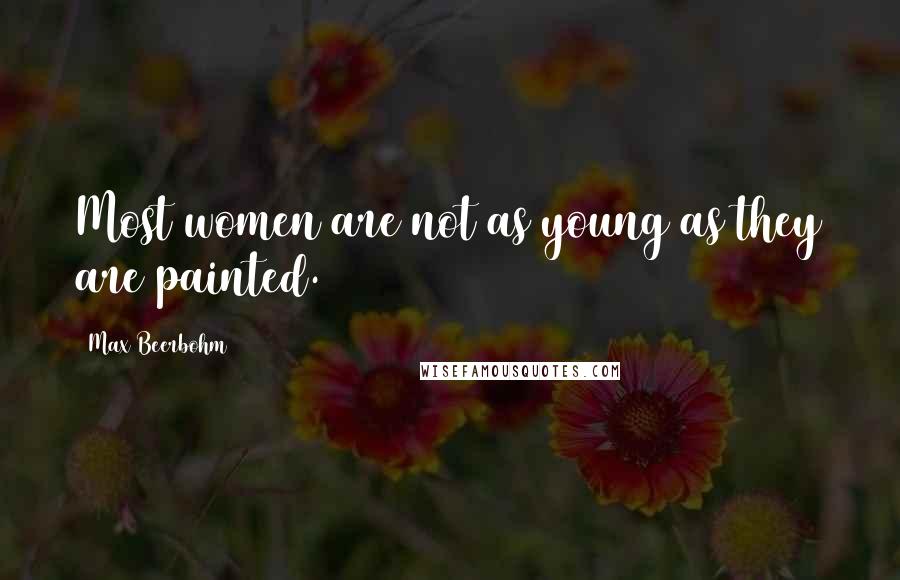 Max Beerbohm quotes: Most women are not as young as they are painted.